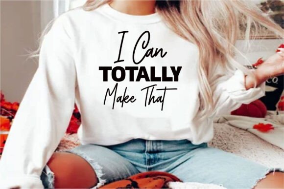 I Can Totally Make That Graphics & T-Shirt Designs